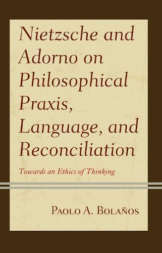 Cover image for Nietzsche and Adorno on Philosophical Praxis, Language, and Reconciliation: Towards an Ethics of Thinking