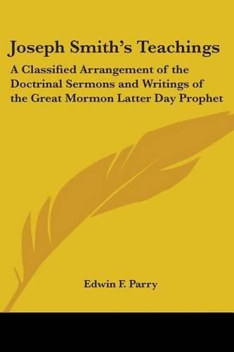 Cover image for Joseph Smith's Teachings: A Classified Arrangement of the Doctrinal Sermons and Writings of the Great Mormon Latter Day Prophet