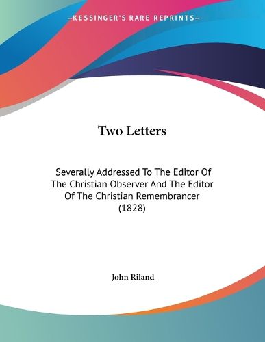 Cover image for Two Letters: Severally Addressed to the Editor of the Christian Observer and the Editor of the Christian Remembrancer (1828)