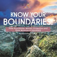 Cover image for Know Your Boundaries! Plate Boundaries, Mantle Convection and Plate Movements Explained Grade 6-8 Earth Science