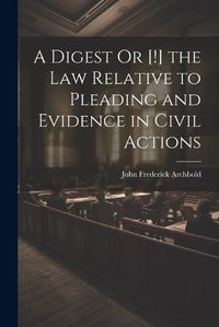 Cover image for A Digest Or [!] the Law Relative to Pleading and Evidence in Civil Actions