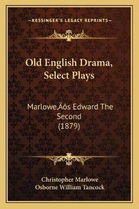Cover image for Old English Drama, Select Plays: Marloweacentsa -A Centss Edward the Second (1879)