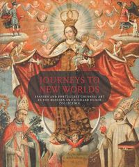 Cover image for Journeys to New Worlds: Spanish and Portuguese Colonial Art in the Roberta and Richard Huber Collection