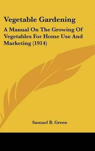 Cover image for Vegetable Gardening: A Manual on the Growing of Vegetables for Home Use and Marketing (1914)