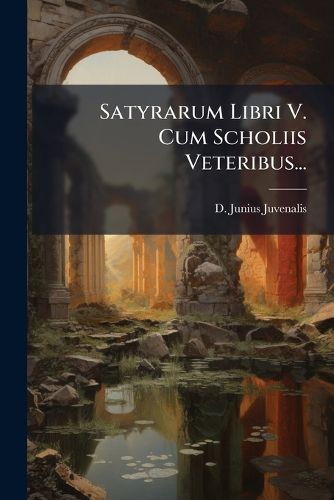 Cover image for Satyrarum Libri V. Cum Scholiis Veteribus...