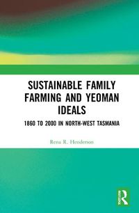 Cover image for Sustainable Family Farming and Yeoman Ideals: 1860 to 2000 in North-West Tasmania