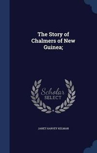 Cover image for The Story of Chalmers of New Guinea;