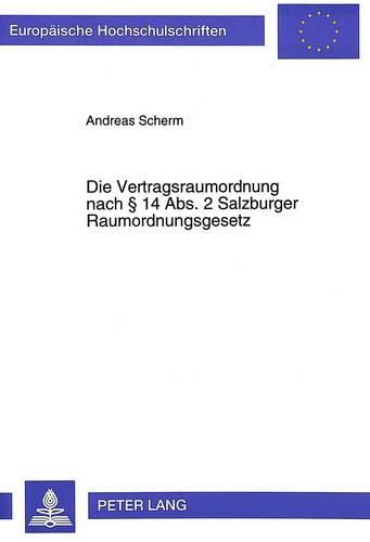 Cover image for Die Vertragsraumordnung Nach 14 ABS. 2 Salzburger Raumordnungsgesetz: Die Rechtliche Problematik Von Raumordnungsvertraegen in Oesterreich, Dargestellt Anhand Der Salzburger Gesetzeslage