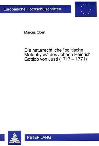 Die Naturrechtliche -Politische Metaphysik- Des Johann Heinrich Gottlob Von Justi (1717 - 1771)