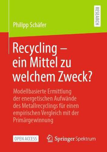 Cover image for Recycling - Ein Mittel Zu Welchem Zweck?: Modellbasierte Ermittlung Der Energetischen Aufwande Des Metallrecyclings Fur Einen Empirischen Vergleich Mit Der Primargewinnung