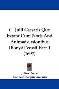 Cover image for C. Julii Caesaris Que Extant Cum Notis And Animadversionibus Dionysii Vossii Part 1 (1697)