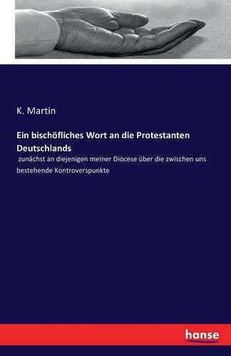 Cover image for Ein bischoefliches Wort an die Protestanten Deutschlands: zunachst an diejenigen meiner Dioecese uber die zwischen uns bestehende Kontroverspunkte