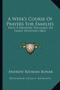 Cover image for A Week's Course of Prayers for Families: With a Prefatory Discourse on Family Devotion (1863)