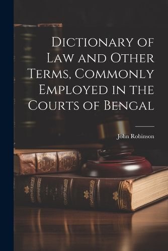 Cover image for Dictionary of Law and Other Terms, Commonly Employed in the Courts of Bengal