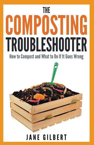 The Composting Troubleshooter: How to Compost and What to Do If it Goes Wrong