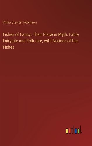 Fishes of Fancy. Their Place in Myth, Fable, Fairytale and Folk-lore, with Notices of the Fishes