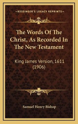 The Words of the Christ, as Recorded in the New Testament: King James Version, 1611 (1906)