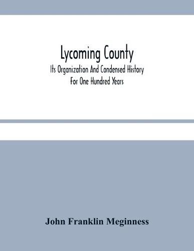 Lycoming County: Its Organization And Condensed History For One Hundred Years