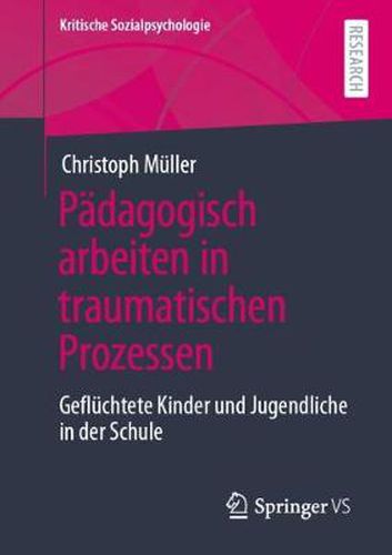 Padagogisch Arbeiten in Traumatischen Prozessen: Gefluchtete Kinder Und Jugendliche in Der Schule