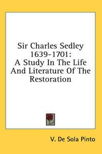 Cover image for Sir Charles Sedley 1639-1701: A Study in the Life and Literature of the Restoration