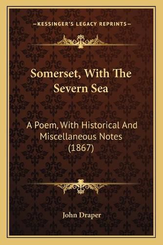 Somerset, with the Severn Sea Somerset, with the Severn Sea: A Poem, with Historical and Miscellaneous Notes (1867) a Poem, with Historical and Miscellaneous Notes (1867)