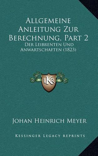 Allgemeine Anleitung Zur Berechnung, Part 2: Der Leibrenten Und Anwartschaften (1823)