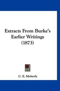 Cover image for Extracts from Burke's Earlier Writings (1873)