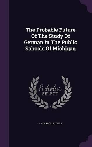 Cover image for The Probable Future of the Study of German in the Public Schools of Michigan