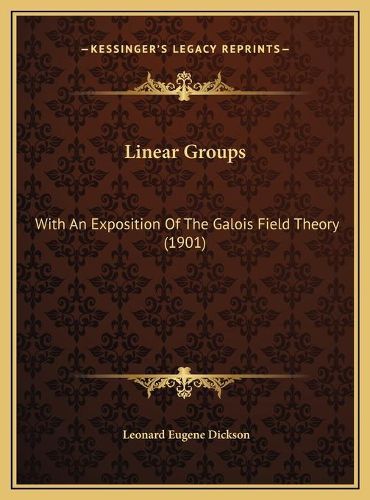 Cover image for Linear Groups Linear Groups: With an Exposition of the Galois Field Theory (1901) with an Exposition of the Galois Field Theory (1901)