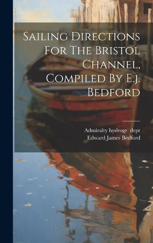 Cover image for Sailing Directions For The Bristol Channel, Compiled By E.j. Bedford