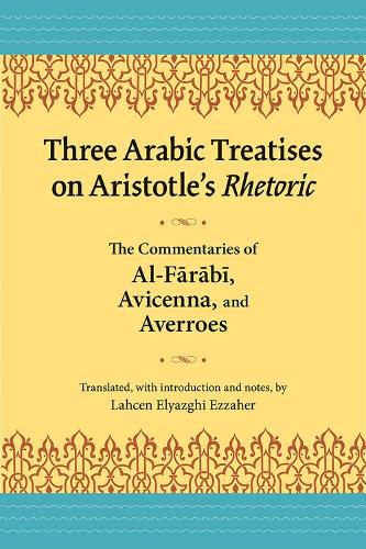 Cover image for Three Arabic Treatises on Aristole's Rhetoric: The Commentaries of al-Farabi, Avicenna, and Averroes