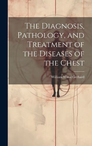 Cover image for The Diagnosis, Pathology, and Treatment of the Diseases of the Chest