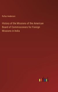 Cover image for History of the Missions of the American Board of Commissioners for Foreign Missions in India