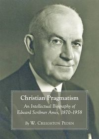 Cover image for Christian Pragmatism: An Intellectual Biography of Edward Scribner Ames, 1870-1958