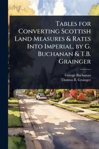 Cover image for Tables for Converting Scottish Land Measures & Rates Into Imperial, by G. Buchanan & T.B. Grainger