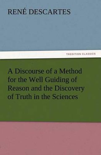 Cover image for A Discourse of a Method for the Well Guiding of Reason and the Discovery of Truth in the Sciences