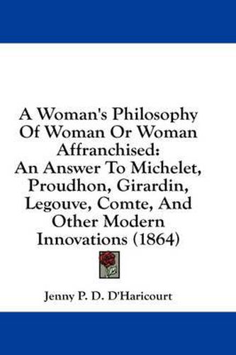 Cover image for A Woman's Philosophy of Woman or Woman Affranchised: An Answer to Michelet, Proudhon, Girardin, Legouve, Comte, and Other Modern Innovations (1864)