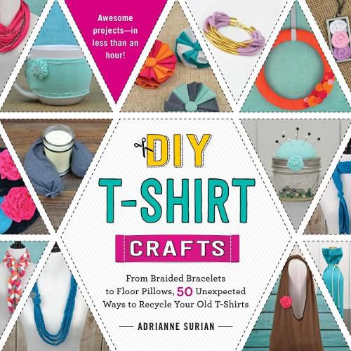 DIY T-Shirt Crafts: From Braided Bracelets to Floor Pillows, 50 Unexpected Ways to Recycle Your Old T-Shirts