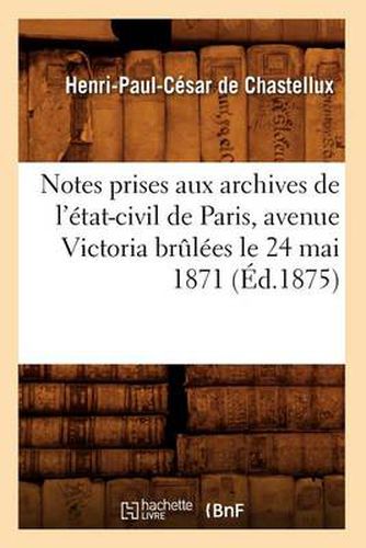 Notes Prises Aux Archives de l'Etat-Civil de Paris, Avenue Victoria Brulees Le 24 Mai 1871 (Ed.1875)