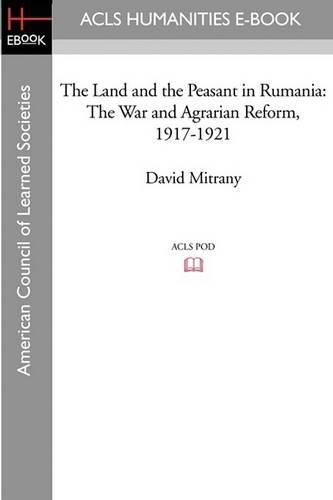 Cover image for The Land and the Peasant in Rumania: The War and Agrarian Reform, 1917-1921