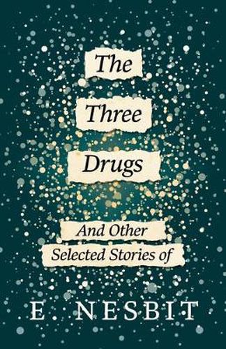 Cover image for The Three Drugs - And Other Selected Stories of E. Nesbit (Fantasy and Horror Classics)