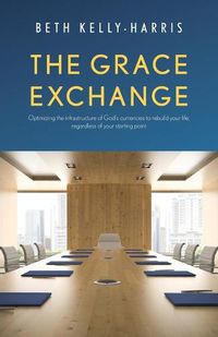 Cover image for The Grace Exchange: Optimizing the infrastructure of God's currencies to rebuild your life, regardless of your starting point