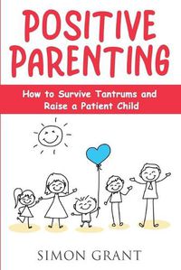 Cover image for Positive Parenting: How to Survive Tantrums and Raise a Patient Child