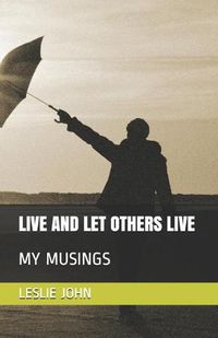 Cover image for Live and Let Others Live: My Musings