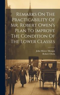 Cover image for Remarks On The Practicability Of Mr. Robert Owen's Plan To Improve The Condition Of The Lower Classes