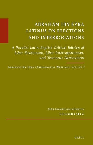 Cover image for Abraham Ibn Ezra Latinus on Elections and Interrogations: A Parallel Latin-English Critical Edition of Liber Electionum, Liber Interrogationum, and Tractatus Particulares. Abraham Ibn Ezra's Astrological Writings, Volume 7