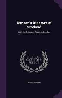 Cover image for Duncan's Itinerary of Scotland: With the Principal Roads to London