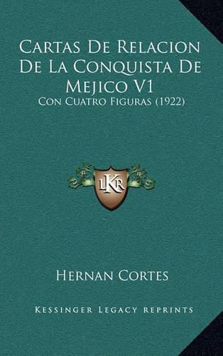 Cartas de Relacion de La Conquista de Mejico V1: Con Cuatro Figuras (1922)