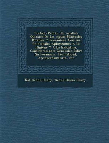 Tratado PR Ctico de Analisis Quimica de Las Aguas Minerales Potables y Econ Micas: Con Sus Principales Aplicaciones a la Higiene y a la Industria, Consideraciones Generales Sobre Su Formaci N, Termalidad, Aprovechamiento, Etc