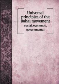 Cover image for Universal principles of the Bahai movement social, economic, governmental